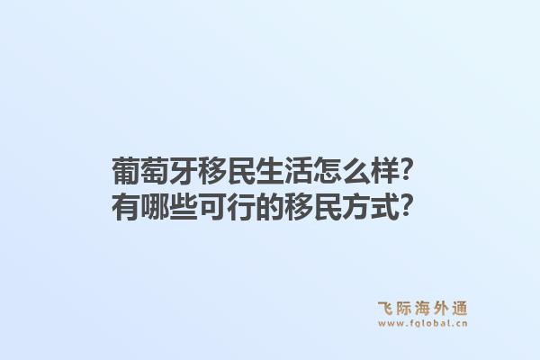 葡萄牙移民生活怎么样？有哪些可行的移民方式？