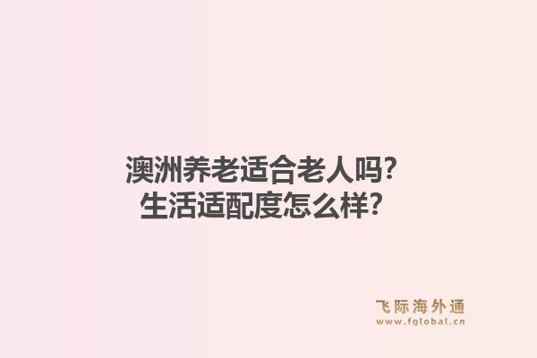 澳洲养老适合老人吗？生活适配度怎么样？