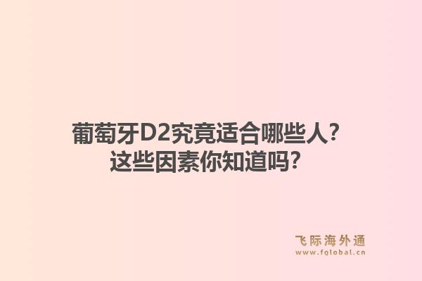 葡萄牙D2究竟适合哪些人？这些因素你知道吗？