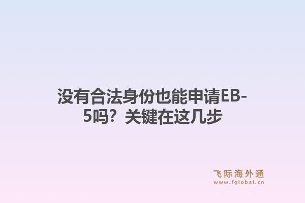 没有合法身份也能申请EB-5吗?关键在这几步1.jpg