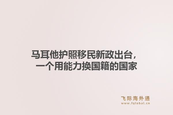 马耳他护照移民新政出台，一个用能力换国籍的国家