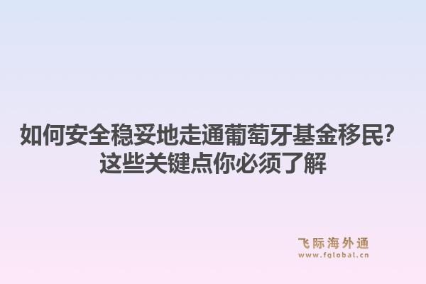 如何安全稳妥地走通葡萄牙基金移民？这些关键点你必须了解1.jpg