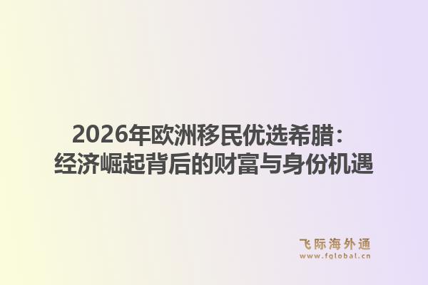 2026年欧洲移民优选希腊:经济崛起背后的财富与身份机遇1.jpg