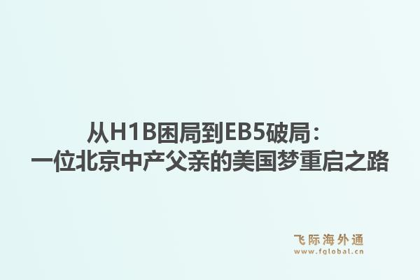 从H1B困局到EB5破局:一位北京中产父亲的美国梦重启之路1.jpg