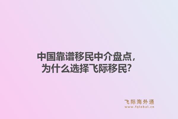 中国靠谱移民中介盘点，为什么选择飞际移民？1.jpg
