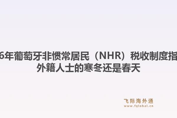 2026年葡萄牙非惯常居民(NHR)税收制度指南,外籍人士的寒冬还是春天1.jpg