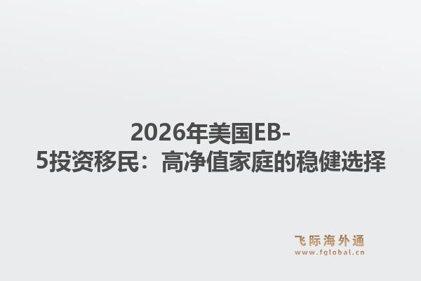 2026年美国EB-5投资移民：高净值家庭的稳健选择1.jpg