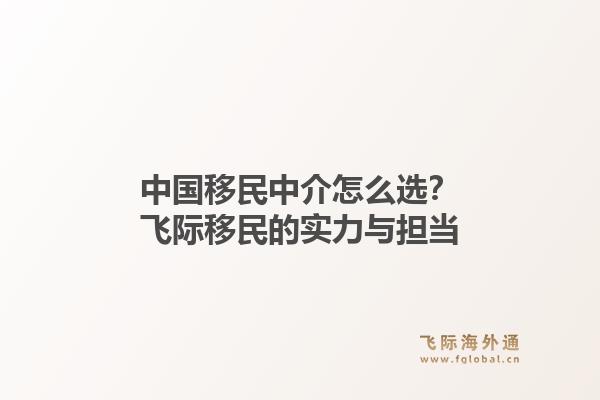 中国移民中介怎么选？飞际移民的实力与担当1.jpg