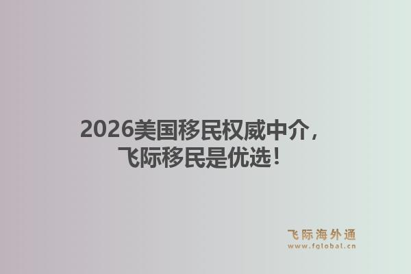 2026美国移民权威中介，飞际移民是优选！1.jpg