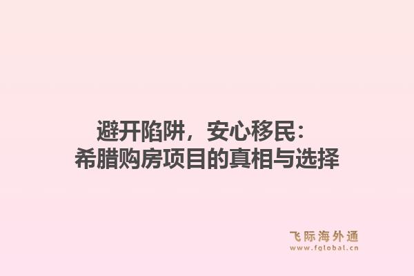 避开陷阱，安心移民：希腊购房项目的真相与选择1.jpg